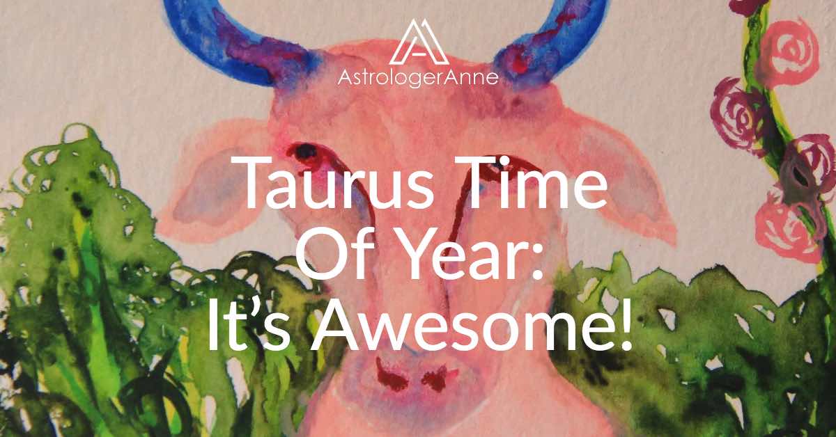 Why Taurus Time Of Year Is Incredibly Awesome AstrologerAnne